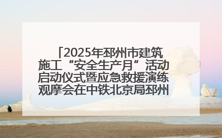 2025年邳州市建筑施工“安全生产月”活动启动仪式暨应急救援演练观摩会在中铁北京局邳州市中医院项目成功举办