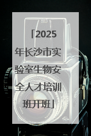 2025年长沙市实验室生物安全人才培训班开班