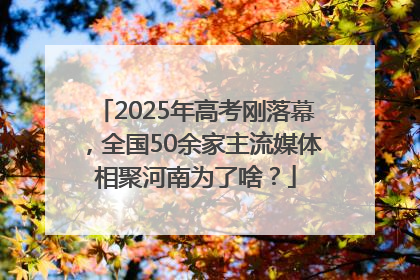 2025年高考刚落幕，全国50余家主流媒体相聚河南为了啥？