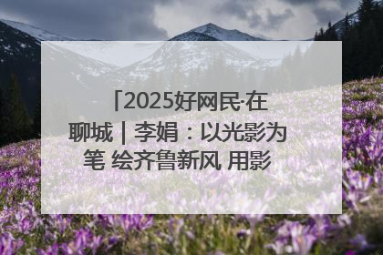 2025好网民·在聊城｜李娟：以光影为笔 绘齐鲁新风 用影视作品传递正能量