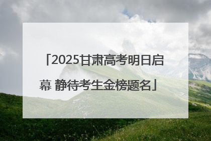 2025甘肃高考明日启幕 静待考生金榜题名