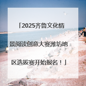 2025齐鲁文化情景阅读创意大赛潍坊地区选拔赛开始报名！