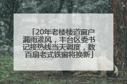 20年老楼楼道窗户漏雨灌风，丰台区委书记接热线当天调度，数百扇老式铁窗将换新