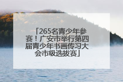 265名青少年参赛！广安市举行第四届青少年书画传习大会市级选拔赛
