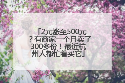 2元涨至500元？有商家一个月卖了300多份！最近杭州人都忙着买它