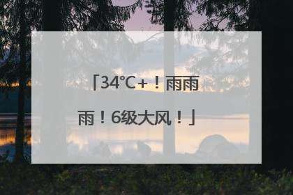 34℃+！雨雨雨！6级大风！