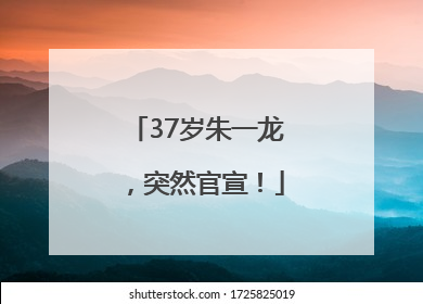 37岁朱一龙,突然官宣!