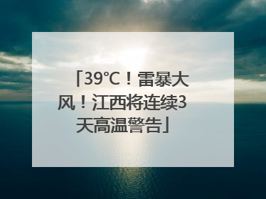 39℃！雷暴大风！江西将连续3天高温警告