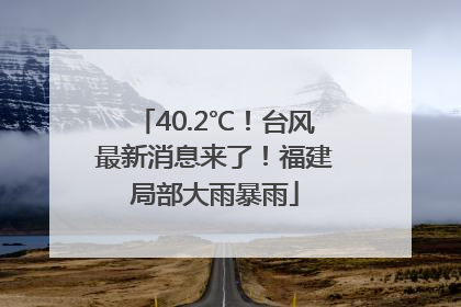 40.2℃！台风最新消息来了！福建局部大雨暴雨