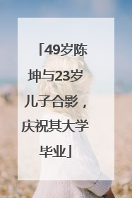 49岁陈坤与23岁儿子合影，庆祝其大学毕业