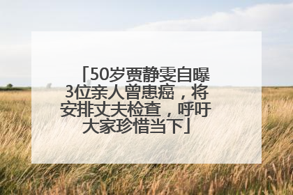 50岁贾静雯自曝3位亲人曾患癌，将安排丈夫检查，呼吁大家珍惜当下