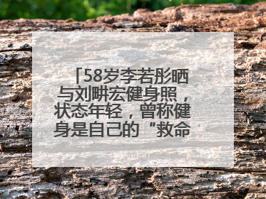 58岁李若彤晒与刘畊宏健身照，状态年轻，曾称健身是自己的“救命恩人”