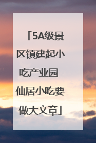 5A级景区镇建起小吃产业园 仙居小吃要做大文章