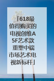 618最值得购买的电视创维A5F艺术款 重塑中端市场艺术电视新标杆