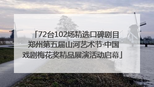 72台102场精选口碑剧目 郑州第五届山河艺术节·中国戏剧梅花奖精品展演活动启幕