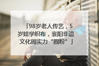 98岁老人传艺，5岁娃学织布，襄阳非遗文化周实力“圈粉”
