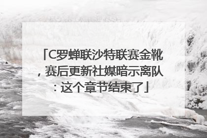 C罗蝉联沙特联赛金靴，赛后更新社媒暗示离队：这个章节结束了
