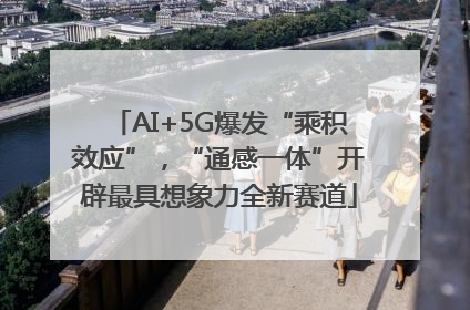 AI+5G爆发“乘积效应”，“通感一体”开辟最具想象力全新赛道