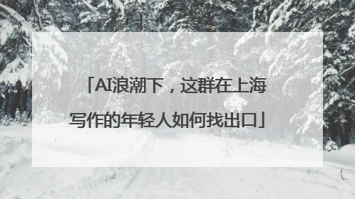 AI浪潮下，这群在上海写作的年轻人如何找出口