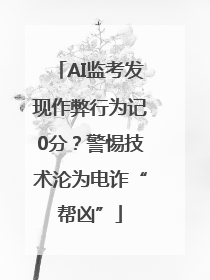 AI监考发现作弊行为记0分？警惕技术沦为电诈“帮凶”