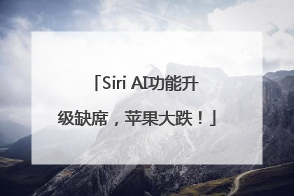 Siri AI功能升级缺席，苹果大跌！