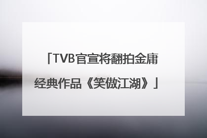 TVB官宣将翻拍金庸经典作品《笑傲江湖》
