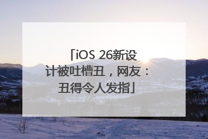 iOS 26新设计被吐槽丑，网友：丑得令人发指